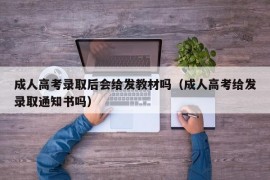 成人高考录取后会给发教材吗（成人高考给发录取通知书吗）