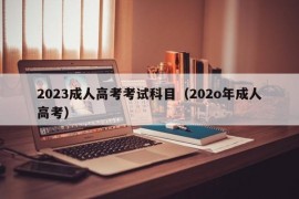 2023成人高考考试科目（202o年成人高考）