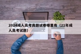 2024成人高考真题试卷哪里有（21年成人高考试题）