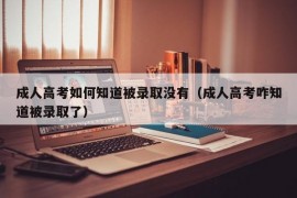 成人高考如何知道被录取没有（成人高考咋知道被录取了）