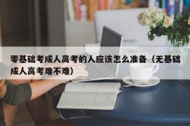 零基础考成人高考的人应该怎么准备（无基础成人高考难不难）