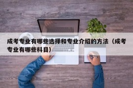 成考专业有哪些选择和专业介绍的方法（成考专业有哪些科目）