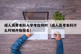 成人高考本科入学考在何时（成人高考本科什么时候开始报名）