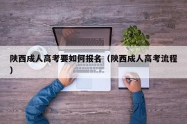 陕西成人高考要如何报名（陕西成人高考流程）