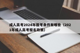 成人高考2024年报考条件有哪些（2021年成人高考报名政策）