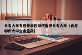 自考大学有哪些学校如何选择自考大学（自考哪所大学含金量高）