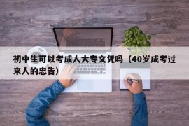 初中生可以考成人大专文凭吗（40岁成考过来人的忠告）