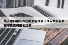 成人本科报名表在哪里能找到（成人本科报名在哪里查询报名结果）