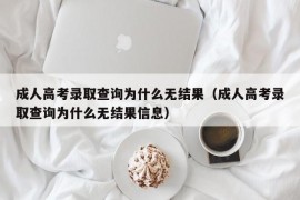 成人高考录取查询为什么无结果（成人高考录取查询为什么无结果信息）