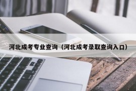 河北成考专业查询（河北成考录取查询入口）