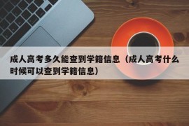 成人高考多久能查到学籍信息（成人高考什么时候可以查到学籍信息）