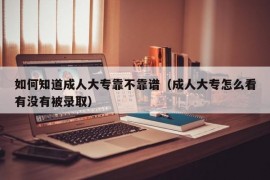 如何知道成人大专靠不靠谱（成人大专怎么看有没有被录取）