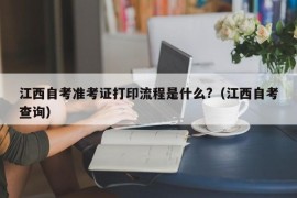 江西自考准考证打印流程是什么?（江西自考查询）