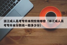 浙江成人高考专升本院校有哪些（浙江成人高考专升本分数线一般多少分）