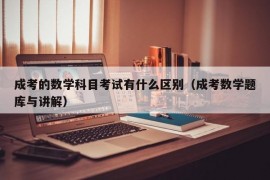 成考的数学科目考试有什么区别（成考数学题库与讲解）