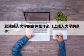 就读成人大学的条件是什么（上成人大学的条件）