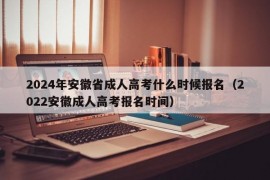 2024年安徽省成人高考什么时候报名（2022安徽成人高考报名时间）