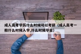 成人高考学历什么时候可以考研（成人高考一般什么时候入学,什么时候毕业）