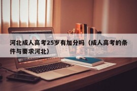 河北成人高考25岁有加分吗（成人高考的条件与要求河北）