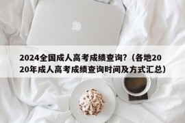 2024全国成人高考成绩查询?（各地2020年成人高考成绩查询时间及方式汇总）