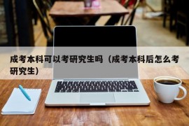 成考本科可以考研究生吗（成考本科后怎么考研究生）