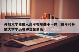 开放大学和成人高考有哪些不一样（成考和开放大学学历哪种含金量高）