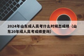 2024年山东成人高考什么时候出成绩（山东20年成人高考成绩查询）