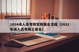 2024成人高考网官网报名流程（2021年成人高考网上报名）