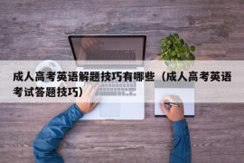 成人高考英语解题技巧有哪些（成人高考英语考试答题技巧）