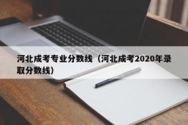 河北成考专业分数线（河北成考2020年录取分数线）