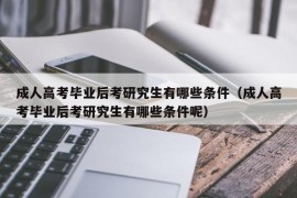 成人高考毕业后考研究生有哪些条件（成人高考毕业后考研究生有哪些条件呢）