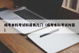 成考本科考试科目有几门（成考本科考试内容）