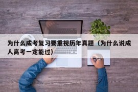 为什么成考复习要重视历年真题（为什么说成人高考一定能过）