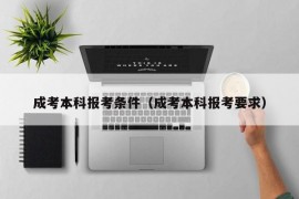 成考本科报考条件（成考本科报考要求）