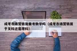 成考市场营销需要考数学吗（成考市场营销属于文科还是理科）