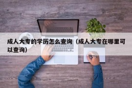 成人大专的学历怎么查询（成人大专在哪里可以查询）