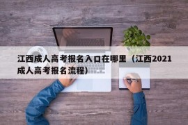 江西成人高考报名入口在哪里（江西2021成人高考报名流程）