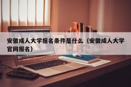 安徽成人大学报名条件是什么（安徽成人大学官网报名）