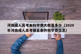 河南成人高考本科学费大概是多少（2020年河南成人高考报名条件和学费信息）