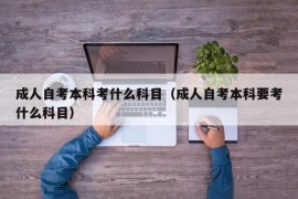 成人自考本科考什么科目（成人自考本科要考什么科目）