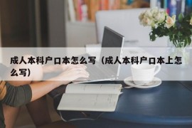 成人本科户口本怎么写（成人本科户口本上怎么写）