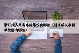 浙江成人高考本科学校有哪些（浙江成人本科学校都有哪些）