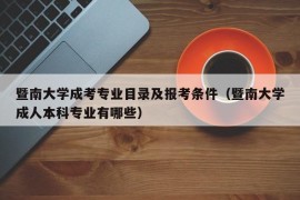 暨南大学成考专业目录及报考条件（暨南大学成人本科专业有哪些）