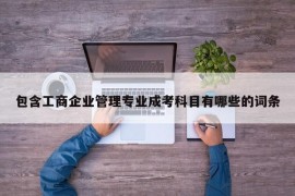 包含工商企业管理专业成考科目有哪些的词条