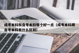 成考本科和自考本科哪个好一点（成考本科跟自考本科有什么区别）