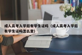 成人高考入学后有学生证吗（成人高考入学后有学生证吗怎么查）