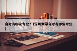 自考有哪些专业?（深圳大学自考有哪些专业）