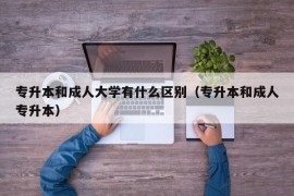 专升本和成人大学有什么区别（专升本和成人专升本）