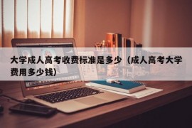 大学成人高考收费标准是多少（成人高考大学费用多少钱）