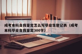 成考本科自我鉴定怎么写毕业生登记表（成考本科毕业自我鉴定300字）